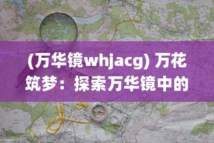 (万华镜whjacg) 万花筑梦：探索万华镜中的魔幻世界与无尽可能性