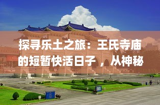 探寻乐土之旅：王氏寺庙的短暂快活日子 ，从神秘建筑到丰富活动的多元展现