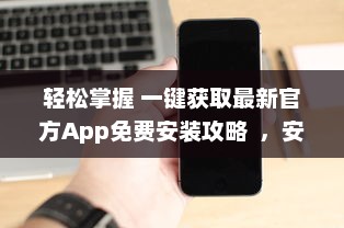 轻松掌握 一键获取最新官方App免费安装攻略  ，安全高效，尽在手中 v2.7.4下载