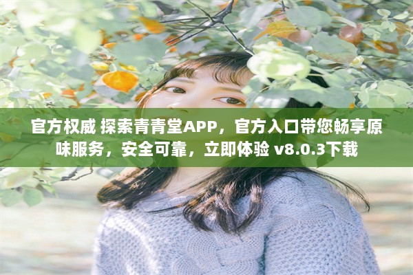 官方权威 探索青青堂APP，官方入口带您畅享原味服务，安全可靠，立即体验 v8.0.3下载