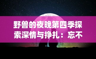 野兽的夜晚第四季探索深情与挣扎：忘不掉的前任让爱情更加复杂纠结 v6.8.8下载