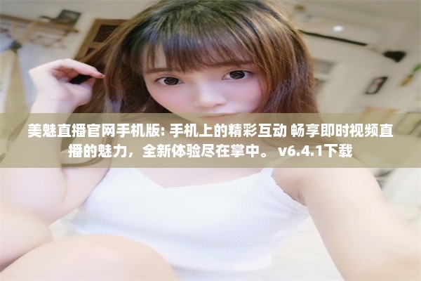 美魅直播官网手机版: 手机上的精彩互动 畅享即时视频直播的魅力，全新体验尽在掌中。 v6.4.1下载