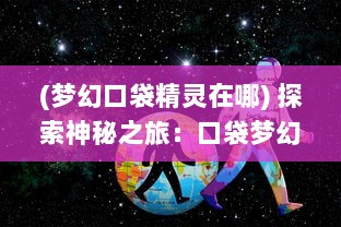 (梦幻口袋精灵在哪) 探索神秘之旅：口袋梦幻精灵的冒险故事与深度战略挑战