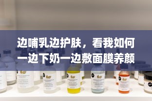 边哺乳边护肤，看我如何一边下奶一边敷面膜养颜的全过程视频 v6.6.9下载