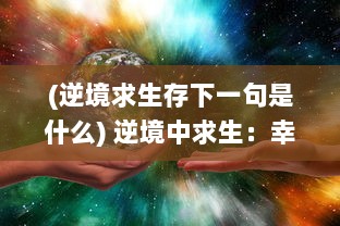 (逆境求生存下一句是什么) 逆境中求生：幸存者联盟在全球灾难中的奋斗与团结的真实故事