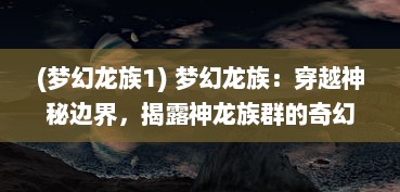 (梦幻龙族1) 梦幻龙族：穿越神秘边界，揭露神龙族群的奇幻冒险之旅