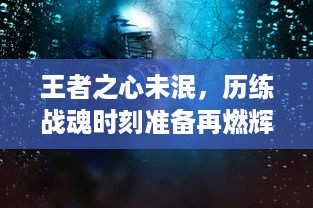 王者之心未泯，历练战魂时刻准备再燃辉煌：虚拟对抗游戏‘王者战魂’全新版本上线