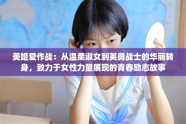 美姬爱作战：从温柔淑女到英勇战士的华丽转身，致力于女性力量展现的青春励志故事