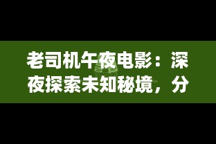 老司机午夜电影：深夜探索未知秘境，分享人生驾驶经验之旅 v6.8.8下载