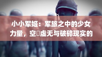 小小军姬：军旅之中的少女力量，空濛虚无与破碎现实的奇幻演绎