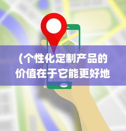 (个性化定制产品的价值在于它能更好地满足客户的需求) 为我而生：探寻个人定制化商品的魅力与价值