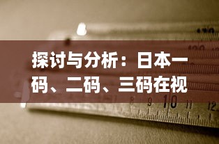 探讨与分析：日本一码、二码、三码在视觉效果和编码规则上的区别和应用 v2.5.8下载