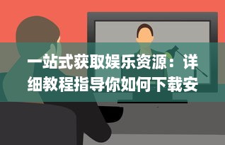 一站式获取娱乐资源：详细教程指导你如何下载安装成人伊人直播APP