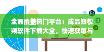 全面覆盖热门平台：成品短视频软件下载大全，快速获取与分享创意短片