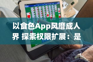 以食色App风靡成人界 探索权限扩展：是不是真的超越了传统约束 了解详情