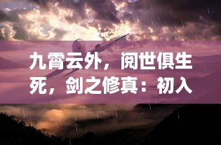 九霄云外，阅世俱生死，剑之修真：初入道途，洞天福地的侠客梦