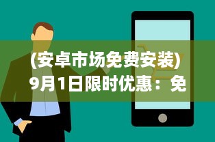 (安卓市场免费安装) 9月1日限时优惠：免费安装安卓手机，抓紧机会，享受专业服务