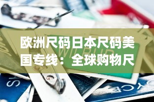 欧洲尺码日本尺码美国专线：全球购物尺码转换全攻略，造就完美贴身穿搭