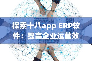 探索十八app ERP软件：提高企业运营效率的关键工具 v8.3.5下载