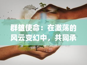 群雄使命：在激荡的风云变幻中，共同承担起国家繁荣昌盛的责任与担当