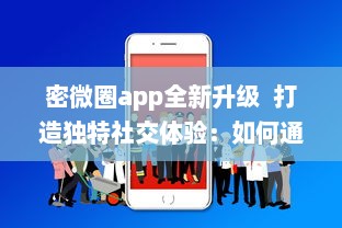 密微圈app全新升级  打造独特社交体验：如何通过增强隐私功能，保护用户信息安全