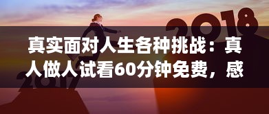 真实面对人生各种挑战：真人做人试看60分钟免费，感受不同人生百态 v5.4.4下载