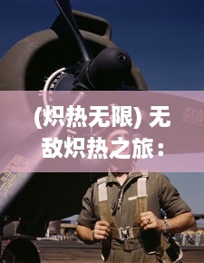 (炽热无限) 无敌炽热之旅：揭秘全球最强猎手的绝地生存技巧与猎杀历程