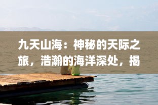 九天山海：神秘的天际之旅，浩瀚的海洋深处，揭秘自然奇观和未知生物的神秘世界