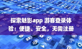 探索魅影app 游客登录体验：便捷、安全，无需注册，即刻畅享全新功能 v9.0.3下载