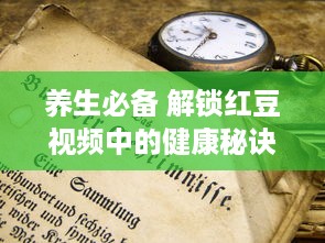 养生必备 解锁红豆视频中的健康秘诀，每日三分钟，打造活力之源 学习新技能 一键掌握 v3.4.1下载