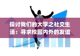 探讨我们的大学之社交生活：寻求校园内外的友谊、团体活动与人际关系的多元融合