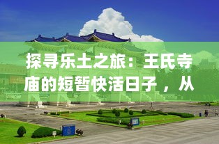 探寻乐土之旅：王氏寺庙的短暂快活日子 ，从神秘建筑到丰富活动的多元展现 v7.2.8下载