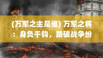 (万军之主是谁) 万军之将：身负千钧，踏破战争纷云，建立不朽的军事霸业