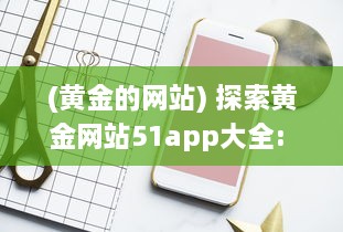 (黄金的网站) 探索黄金网站51app大全: oppo手机专区，尽享独家优惠与精选应用