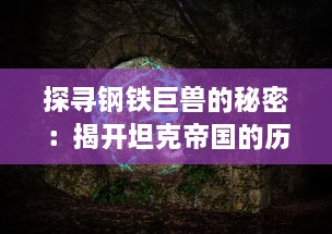 探寻钢铁巨兽的秘密：揭开坦克帝国的历史沿革、技术进步与战略运用