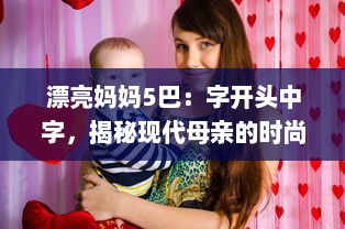 漂亮妈妈5巴：字开头中字，揭秘现代母亲的时尚生活与养育智慧 v9.3.3下载