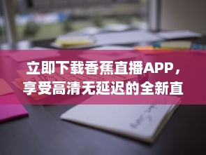 立即下载香蕉直播APP，享受高清无延迟的全新直播体验 v2.8.9下载