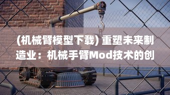 (机械臂模型下载) 重塑未来制造业：机械手臂Mod技术的创新应用与发展前景研究