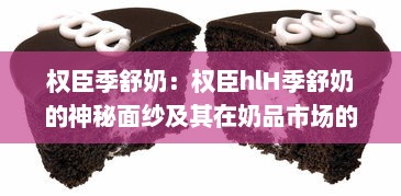 权臣季舒奶：权臣hlH季舒奶的神秘面纱及其在奶品市场的影响力分析