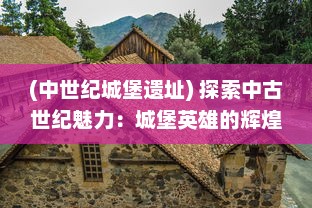 (中世纪城堡遗址) 探索中古世纪魅力：城堡英雄的辉煌战争与智勇荣誉之旅