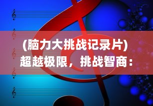 (脑力大挑战记录片) 超越极限，挑战智商：脑力达人大赛揭晓真正的头脑王者