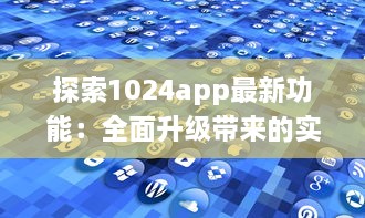 探索1024app最新功能：全面升级带来的实用工具一览，提升你的数字化生活体验 v0.7.8下载