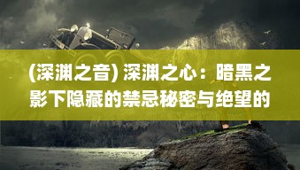 (深渊之音) 深渊之心：暗黑之影下隐藏的禁忌秘密与绝望的复仇旅程