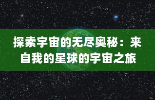 探索宇宙的无尽奥秘：来自我的星球的宇宙之旅和未知生命形态的挖掘