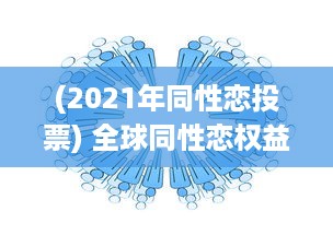 (2021年同性恋投票) 全球同性恋权益倡导：揭秘2022年同志社区的发展进步与挑战 ，GAY2022