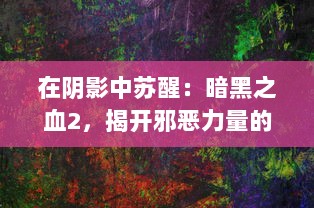 在阴影中苏醒：暗黑之血2，揭开邪恶力量的秘密，探索黑暗世界的深度冒险