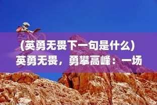 (英勇无畏下一句是什么) 英勇无畏，勇攀高峰：一场惊心动魄的火线生死决战的全面记述