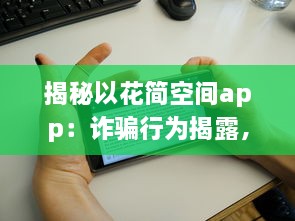 揭秘以花简空间app：诈骗行为揭露，用户需警惕 如何识别和避免上当 v0.2.1下载