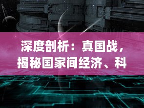 深度剖析：真国战，揭秘国家间经济、科技与军事实力的角力之战