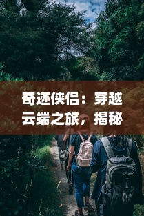 奇迹侠侣：穿越云端之旅，揭秘神秘文明，描绘出一幅史诗般的冒险画卷